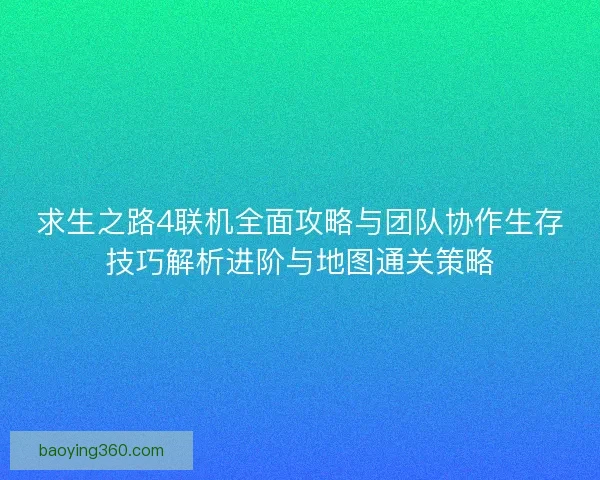 求生之路4联机全面攻略与团队协作生存技巧解析进阶与地图通关策略